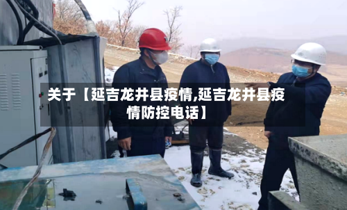关于【延吉龙井县疫情,延吉龙井县疫情防控电话】