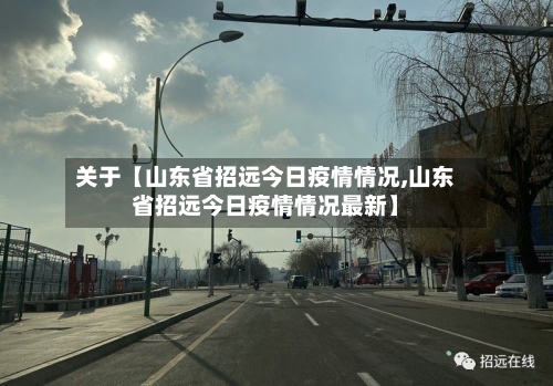 关于【山东省招远今日疫情情况,山东省招远今日疫情情况最新】-第3张图片