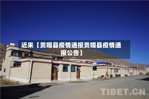 近来【贡嘎县疫情通报贡嘎县疫情通报公告】