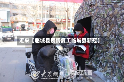 近来【临城县疫情复工临城县新冠】