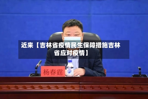 近来【吉林省疫情民生保障措施吉林省应对疫情】