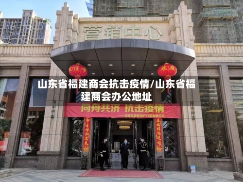 山东省福建商会抗击疫情/山东省福建商会办公地址