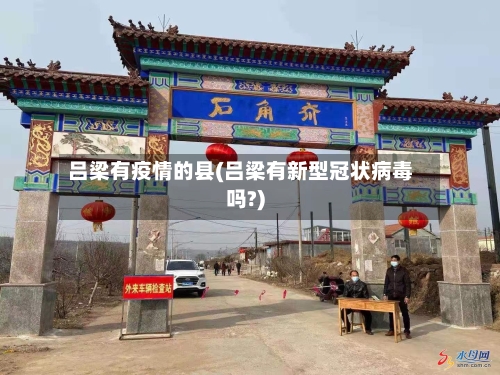 吕梁有疫情的县(吕梁有新型冠状病毒吗?)