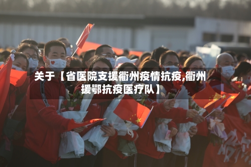 关于【省医院支援衢州疫情抗疫,衢州援鄂抗疫医疗队】