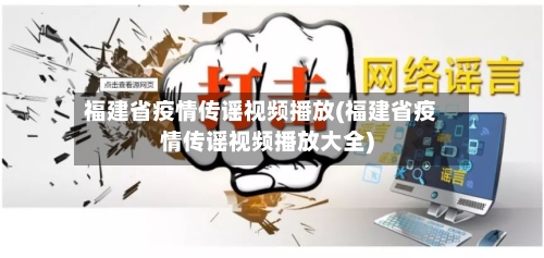 福建省疫情传谣视频播放(福建省疫情传谣视频播放大全)-第2张图片