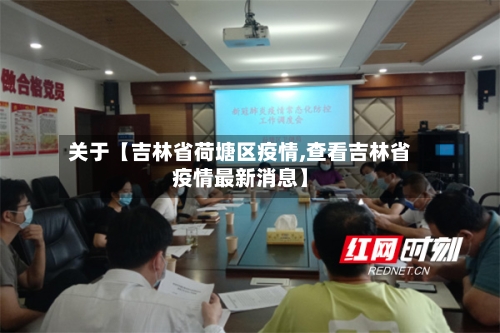 关于【吉林省荷塘区疫情,查看吉林省疫情最新消息】