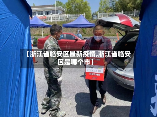 【浙江省临安区最新疫情,浙江省临安区是哪个市】-第3张图片