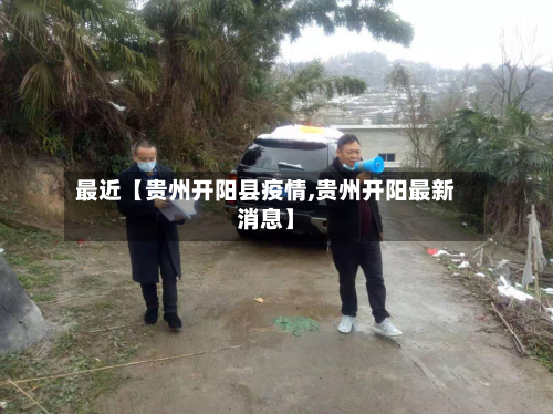 最近【贵州开阳县疫情,贵州开阳最新消息】