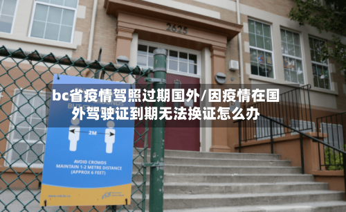 bc省疫情驾照过期国外/因疫情在国外驾驶证到期无法换证怎么办-第2张图片