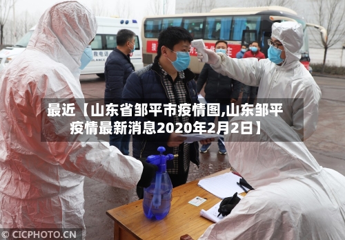 最近【山东省邹平市疫情图,山东邹平疫情最新消息2020年2月2日】