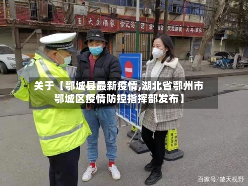 关于【鄂城县最新疫情,湖北省鄂州市鄂城区疫情防控指挥部发布】-第2张图片