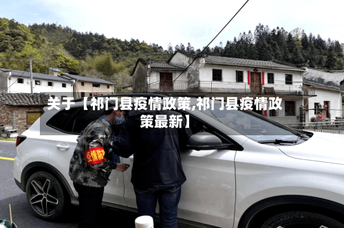 关于【祁门县疫情政策,祁门县疫情政策最新】