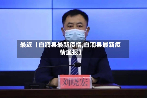 最近【白涧县最新疫情,白涧县最新疫情通报】