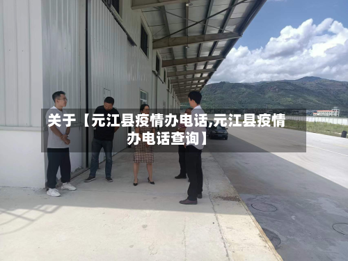 关于【元江县疫情办电话,元江县疫情办电话查询】-第2张图片