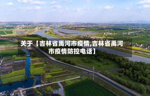 关于【吉林省禹河市疫情,吉林省禹河市疫情防控电话】