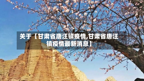 关于【甘肃省唐汪镇疫情,甘肃省唐汪镇疫情最新消息】