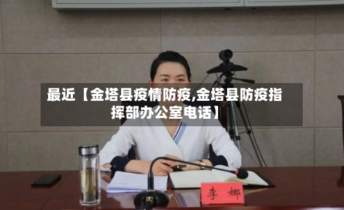 最近【金塔县疫情防疫,金塔县防疫指挥部办公室电话】