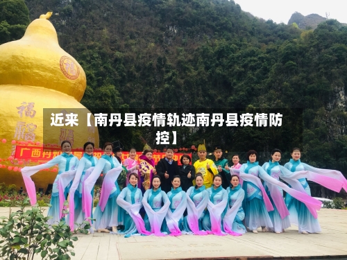 近来【南丹县疫情轨迹南丹县疫情防控】
