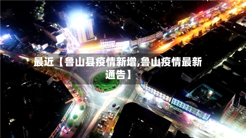 最近【鲁山县疫情新增,鲁山疫情最新通告】