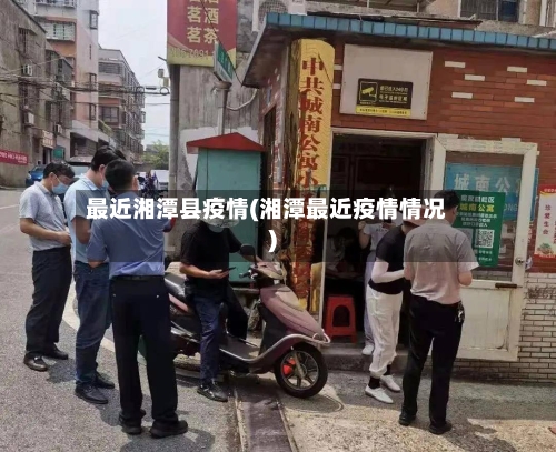 最近湘潭县疫情(湘潭最近疫情情况)