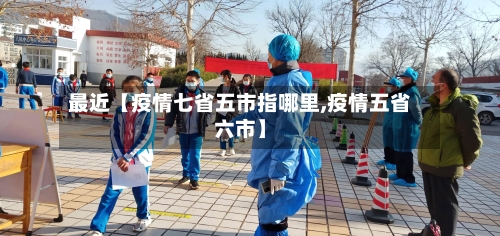 最近【疫情七省五市指哪里,疫情五省六市】-第2张图片