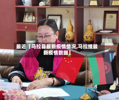 最近【马拉县最新疫情情况,马拉维最新疫情数据】