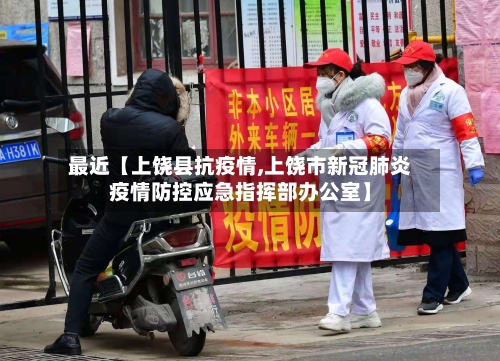 最近【上饶县抗疫情,上饶市新冠肺炎疫情防控应急指挥部办公室】