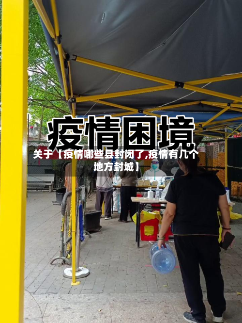 关于【疫情哪些县封闭了,疫情有几个地方封城】