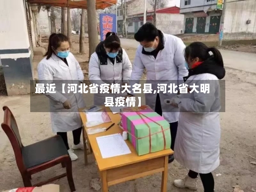 最近【河北省疫情大名县,河北省大明县疫情】-第3张图片