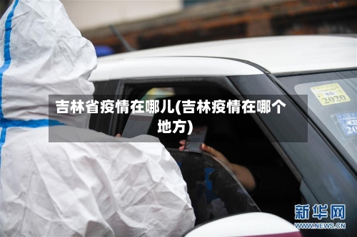 吉林省疫情在哪儿(吉林疫情在哪个地方)-第3张图片