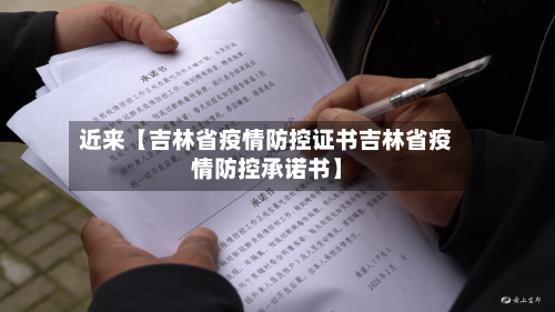近来【吉林省疫情防控证书吉林省疫情防控承诺书】