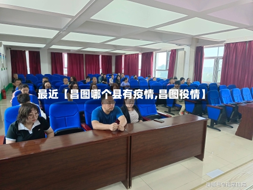 最近【昌图哪个县有疫情,昌图役情】