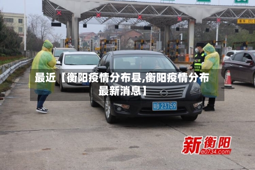 最近【衡阳疫情分布县,衡阳疫情分布最新消息】-第3张图片