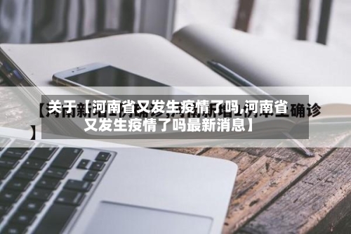 关于【河南省又发生疫情了吗,河南省又发生疫情了吗最新消息】