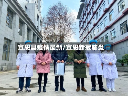 宣恩县疫情最新/宣恩新冠肺炎