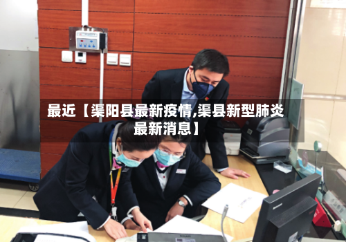 最近【渠阳县最新疫情,渠县新型肺炎最新消息】