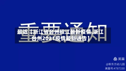 最近【浙江省台州椒江最新疫情,浙江台州2021疫情最新通告】