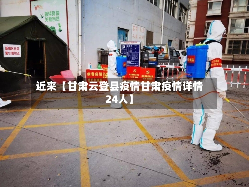 近来【甘肃云登县疫情甘肃疫情详情24人】