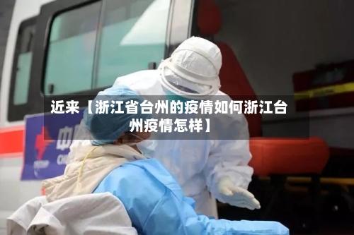 近来【浙江省台州的疫情如何浙江台州疫情怎样】