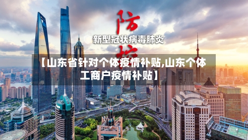 【山东省针对个体疫情补贴,山东个体工商户疫情补贴】