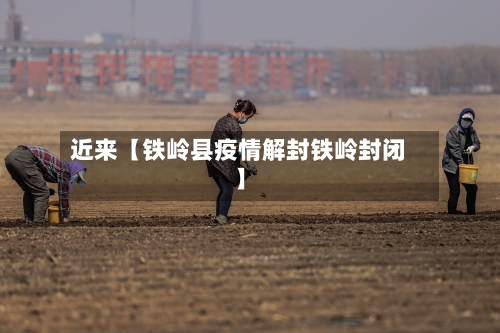 近来【铁岭县疫情解封铁岭封闭】-第3张图片