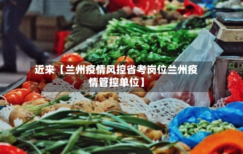 近来【兰州疫情风控省考岗位兰州疫情管控单位】