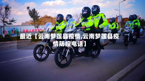 最近【云南梦莲县疫情,云南梦莲县疫情防控电话】-第3张图片