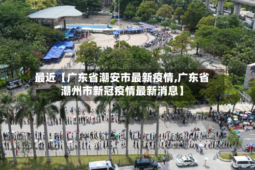 最近【广东省潮安市最新疫情,广东省潮州市新冠疫情最新消息】