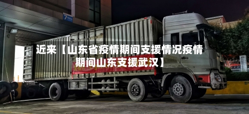 近来【山东省疫情期间支援情况疫情期间山东支援武汉】-第2张图片