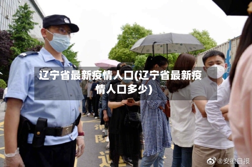 辽宁省最新疫情人口(辽宁省最新疫情人口多少)-第3张图片