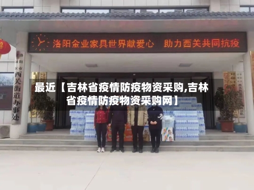 最近【吉林省疫情防疫物资采购,吉林省疫情防疫物资采购网】