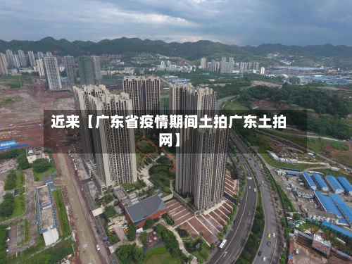 近来【广东省疫情期间土拍广东土拍网】-第2张图片