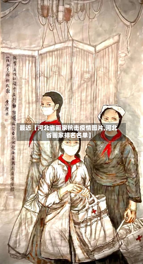 最近【河北省画家抗击疫情图片,河北省画家排名名单】
