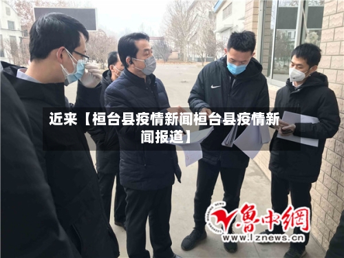近来【桓台县疫情新闻桓台县疫情新闻报道】